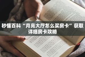 秒懂百科“月亮大厅怎么买房卡”获取详细房卡攻略