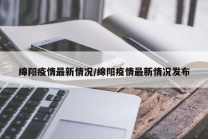 绵阳疫情最新情况/绵阳疫情最新情况发布