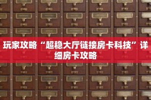 玩家攻略“超稳大厅链接房卡科技”详细房卡攻略