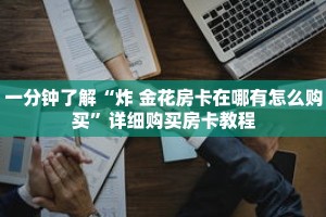 一分钟了解“炸 金花房卡在哪有怎么购买”详细购买房卡教程