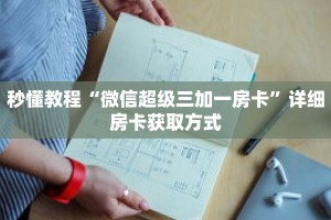 秒懂教程“微信超级三加一房卡”详细房卡获取方式