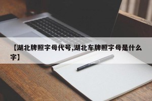 【湖北牌照字母代号,湖北车牌照字母是什么字】