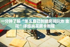一分钟了解“怎么自己创建房间玩炸 金花”详细购买房卡教程
