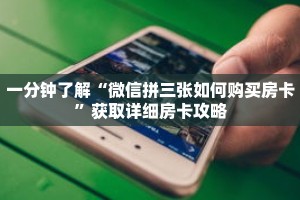 一分钟了解“微信拼三张如何购买房卡”获取详细房卡攻略