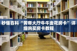 秒懂百科“黄帝大厅牛牛金花房卡”详细购买房卡教程
