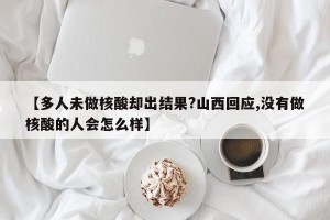 【多人未做核酸却出结果?山西回应,没有做核酸的人会怎么样】