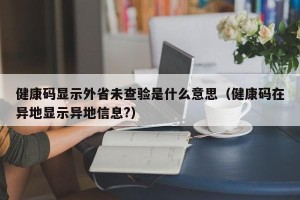 健康码显示外省未查验是什么意思（健康码在异地显示异地信息?）