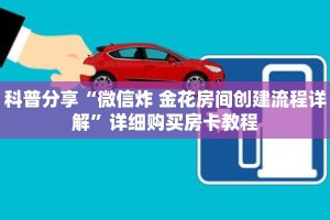 科普分享“微信炸 金花房间创建流程详解”详细购买房卡教程