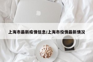 上海市最新疫情信息/上海市役情最新情况