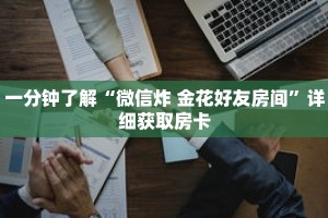 一分钟了解“微信炸 金花好友房间”详细获取房卡