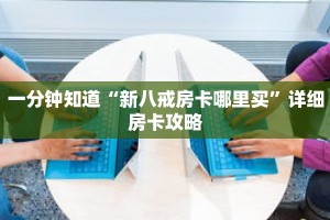一分钟知道“新八戒房卡哪里买”详细房卡攻略