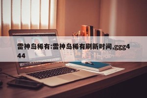 雷神岛稀有:雷神岛稀有刷新时间,ggg444