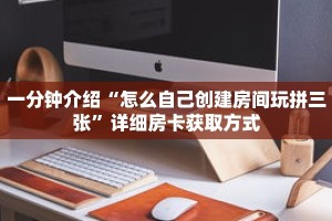 一分钟介绍“怎么自己创建房间玩拼三张”详细房卡获取方式
