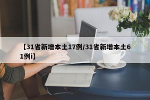 【31省新增本土17例/31省新增本土61例i】