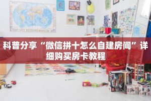 科普分享“微信拼十怎么自建房间”详细购买房卡教程