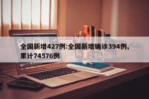 全国新增427例:全国新增确诊394例,累计74576例