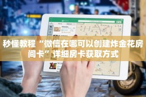 秒懂教程“微信在哪可以创建炸金花房间卡”详细房卡获取方式