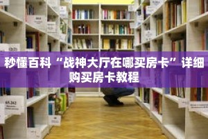 秒懂百科“战神大厅在哪买房卡”详细购买房卡教程