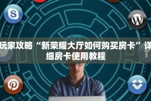 玩家攻略“新荣耀大厅如何购买房卡”详细房卡使用教程