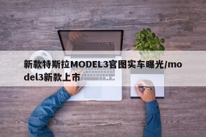 新款特斯拉MODEL3官图实车曝光/model3新款上市