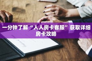 一分钟了解“人人房卡客服”获取详细房卡攻略