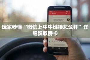 玩家秒懂“微信上牛牛链接怎么开”详细获取房卡