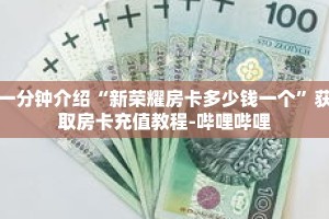 一分钟介绍“新荣耀房卡多少钱一个”获取房卡充值教程-哔哩哔哩
