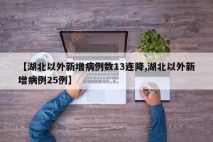 【湖北以外新增病例数13连降,湖北以外新增病例25例】