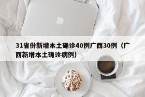 31省份新增本土确诊40例广西30例（广西新增本土确诊病例）