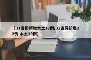 【31省份新增本土17例/31省份新增22例 本土19例】