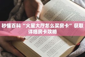 秒懂百科“火星大厅怎么买房卡”获取详细房卡攻略