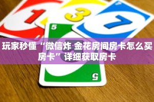 玩家秒懂“微信炸 金花房间房卡怎么买房卡”详细获取房卡