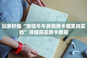 玩家秒懂“微信牛牛房间房卡哪里购买的”详细购买房卡教程