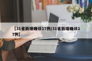 【31省新增确诊17例/31省新增确诊17例】