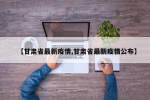 【甘肃省最新疫情,甘肃省最新疫情公布】