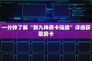 一分钟了解“新九神房卡链接”详细获取房卡