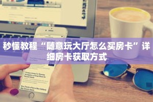 秒懂教程“随意玩大厅怎么买房卡”详细房卡获取方式