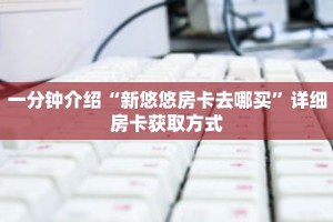 科普分享“新悠悠大厅房卡”详细购买房卡教程