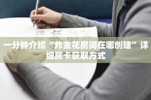 一分钟介绍“炸金花房间在哪创建”详细房卡获取方式
