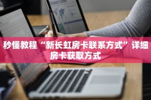 秒懂教程“新长虹房卡联系方式”详细房卡获取方式