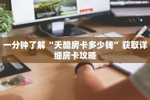 一分钟了解“天酷房卡多少钱”获取详细房卡攻略