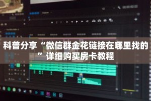 科普分享“微信群金花链接在哪里找的”详细购买房卡教程