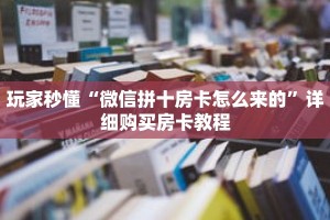 玩家秒懂“微信拼十房卡怎么来的”详细购买房卡教程