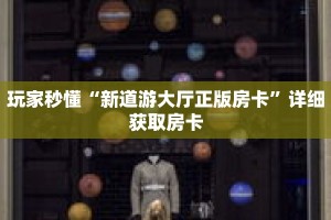 一分钟了解“新长虹大厅在哪买房卡”获取详细房卡攻略