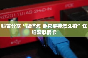 科普分享“微信炸 金花链接怎么搞”详细获取房卡