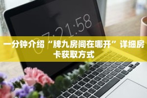 一分钟介绍“牌九房间在哪开”详细房卡获取方式