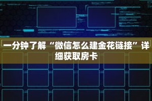 一分钟了解“微信怎么建金花链接”详细获取房卡