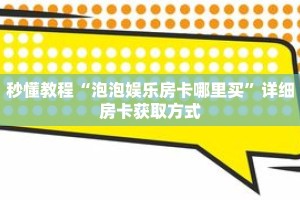 秒懂教程“泡泡娱乐房卡哪里买”详细房卡获取方式