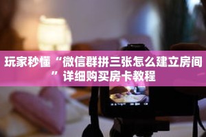 玩家秒懂“微信群拼三张怎么建立房间”详细购买房卡教程