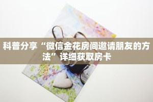 科普分享“微信金花房间邀请朋友的方法”详细获取房卡